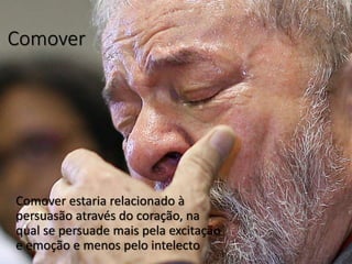 Comover
Comover estaria relacionado à
persuasão através do coração, na
qual se persuade mais pela excitação
e emoção e menos pelo intelecto
 