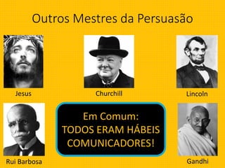Outros Mestres da Persuasão
Jesus Churchill Lincoln
GandhiRui Barbosa
Em Comum:
TODOS ERAM HÁBEIS
COMUNICADORES!
 