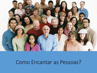 Como Encantar as Pessoas?
 