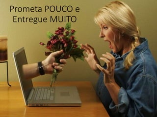 Prometa POUCO e
Entregue MUITO
 