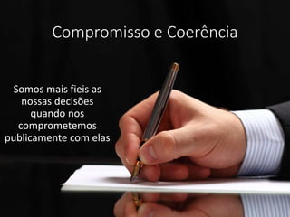 Compromisso e Coerência
Somos mais fieis as
nossas decisões
quando nos
comprometemos
publicamente com elas
 