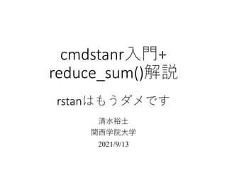cmdstanr入門+
reduce_sum()解説
rstanはもうダメです
清水裕士
関西学院大学
2021/9/13
 