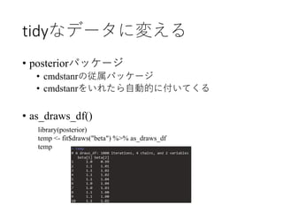 tidyなデータに変える
• posteriorパッケージ
• cmdstanrの従属パッケージ
• cmdstanrをいれたら自動的に付いてくる
• as_draws_df()
library(posterior)
temp <- fit$d...