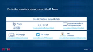 67
CMD 2020
For further questions please contact the IR Team
IR Webpage
www.telecomitalia.com/investors
+39 06 3688 1
+39 02 8595 1
Phone
E-mail
Investor_relations@telecomitalia.it
Contact details for all
IR representatives:
www.telecomitalia.com/ircontacts
Investor Relations Contact Details
TIM
Slideshare
www.slideshare.net/telecomitaliacorporatewww.twitter.com/TIMNewsroom
TIM Twitter
 