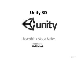 Everything About Unity
Unity 3D
ibjects.com
Presented to
Bilal Shahzad
 