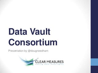 Data Vault
Consortium
Presentation by @dougneedham
 