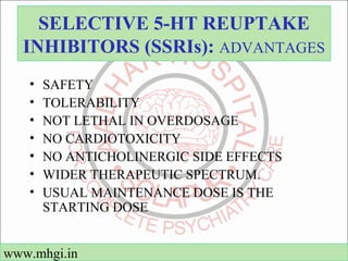 SELECTIVE 5-H T REUPTAKE 
INHIBITORS (SSRIs): ADVANTAGES 
• SAFETY 
• TOLERABILITY 
• NOT LETHAL IN OVERDOSAGE 
• NO CARDI...