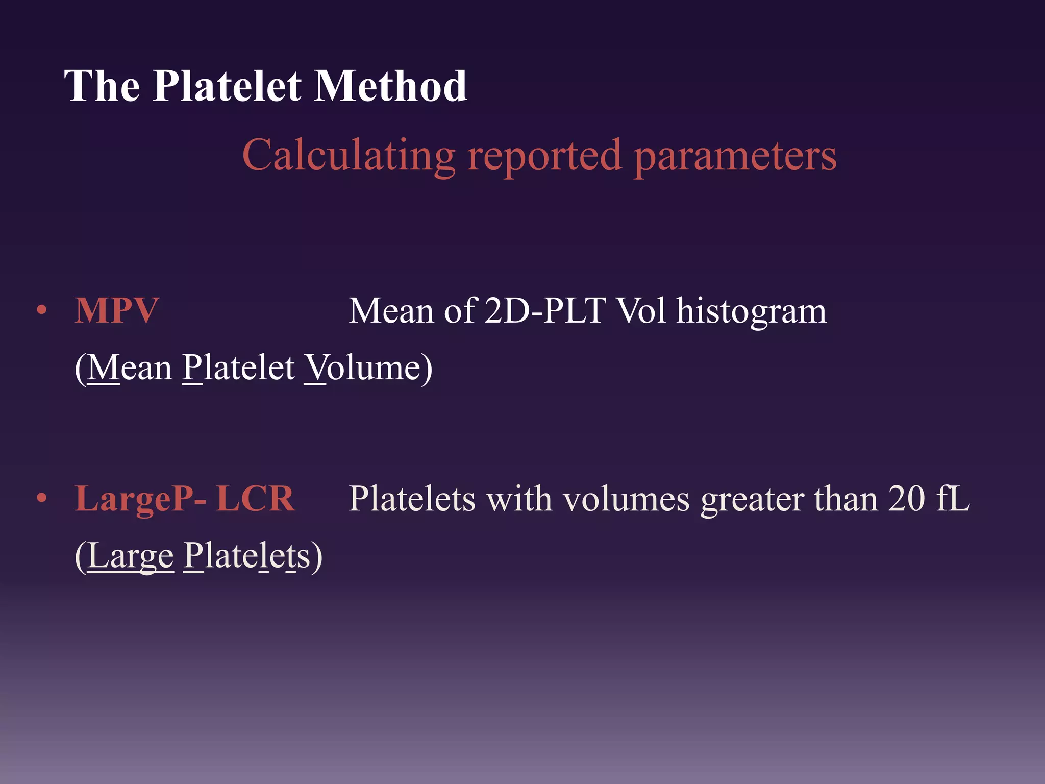 Calculating reported parameters
• MPV Mean of 2D-PLT Vol histogram
(Mean Platelet Volume)
• LargeP- LCR Platelets with volumes greater than 20 fL
(Large Platelets)
The Platelet Method
 