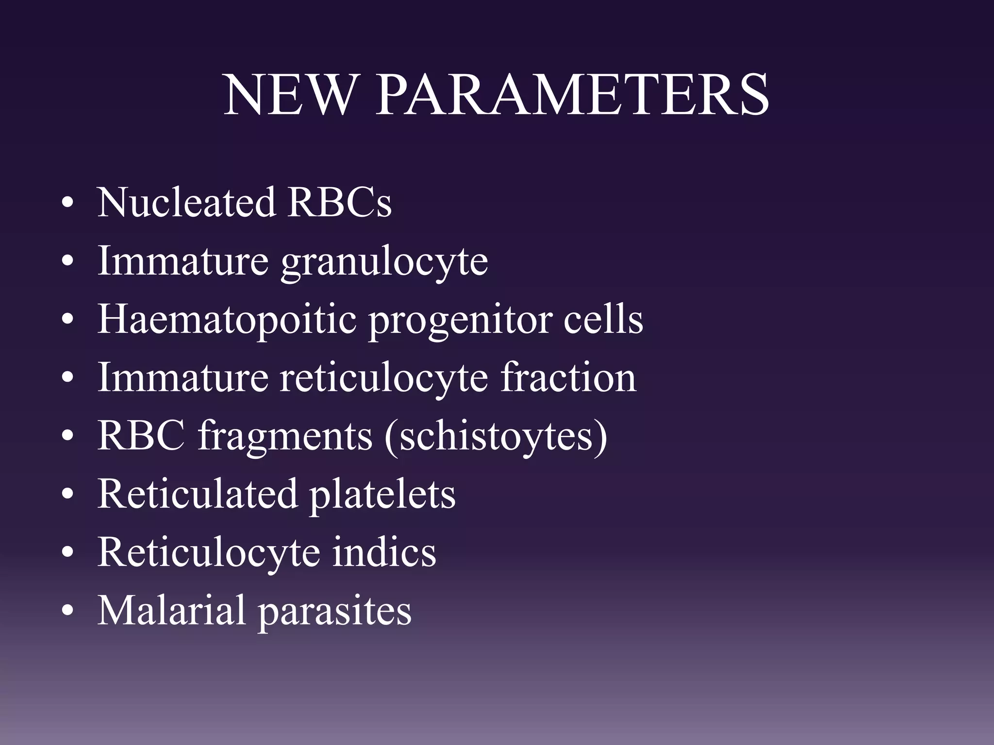 NEW PARAMETERS
• Nucleated RBCs
• Immature granulocyte
• Haematopoitic progenitor cells
• Immature reticulocyte fraction
• RBC fragments (schistoytes)
• Reticulated platelets
• Reticulocyte indics
• Malarial parasites
 