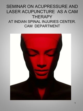 SEMINAR ON ACUPRESSURE AND
LASER ACUPUNCTURE AS A CAM
THERAPY
AT INDIAN SPINAL INJURIES CENTER.
CAM DEPARTMENT
1
 
