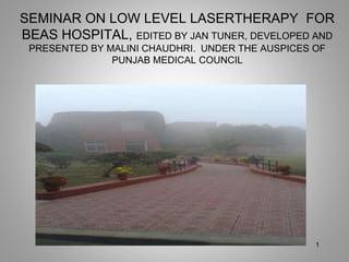 SEMINAR ON LOW LEVEL LASERTHERAPY FOR
BEAS HOSPITAL, EDITED BY JAN TUNER, DEVELOPED AND
PRESENTED BY MALINI CHAUDHRI. UNDER THE AUSPICES OF
PUNJAB MEDICAL COUNCIL
1
 