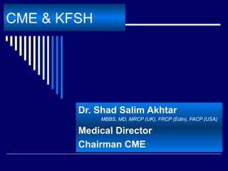 CME & KFSH
Dr. Shad Salim Akhtar
MBBS, MD, MRCP (UK), FRCP (Edin), FACP (USA)
Medical Director
Chairman CME
 