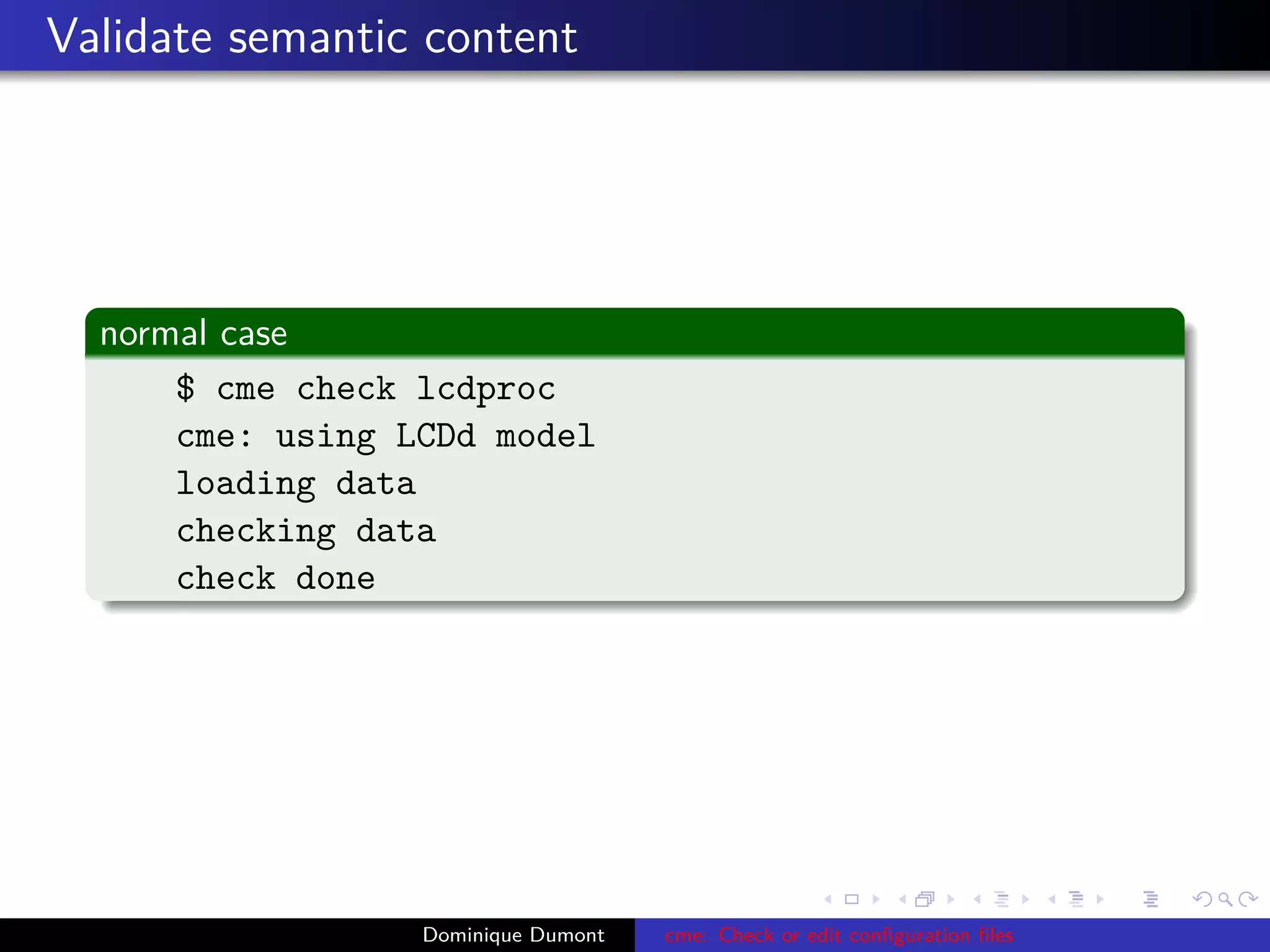 Validate semantic content
normal case
$ cme check lcdproc
cme: using LCDd model
loading data
checking data
check done
Dominique Dumont cme: Check or edit conﬁguration ﬁles
 