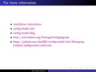 For more information
installation instructions
conﬁg-model wiki
conﬁg-model blog
http://wiki.debian.org/PackageConﬁgUpgrade
https://github.com/dod38fr/conﬁg-model/wiki/Managing-
Lcdproc-conﬁguration-with-cme
Dominique Dumont cme: Check or edit conﬁguration ﬁles
 