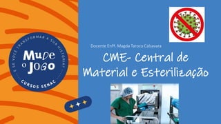77 anos Senac. #EuFaçoParte
CME- Central de
Material e Esterilização
Docente Enfª. Magda Taroco Calsavara
 