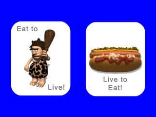 Eat to
Live!
Live to
Eat!
 