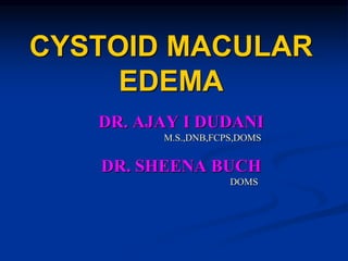 CYSTOID MACULAR
EDEMA
DR. AJAY I DUDANI
M.S.,DNB,FCPS,DOMS
DR. SHEENA BUCH
DOMS
 