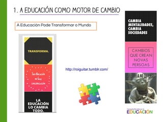 A Educación Pode Transformar o Mundo
http://roiguitar.tumblr.com/
1. a educación como motor de cambio
 