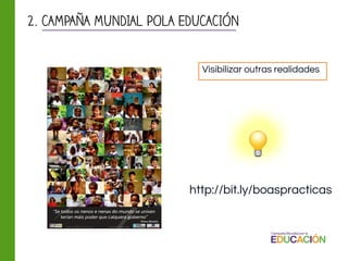2. CAMPAÑA MUNDIAL POLA EDUCACIÓN
Visibilizar outras realidades
http://bit.ly/boaspracticas
 