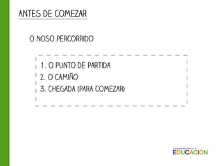 1. O punto de partida
2. O camiño
3. Chegada (para comezar)
O noso percorrido
Antes de comezar
 