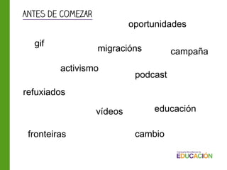 gif
podcast
vídeos
campaña
fronteiras
educación
migracións
refuxiados
oportunidades
activismo
cambio
Antes de comezar
 