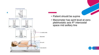• Patient should be supine
• Manometer has spirit level at zero-
plebhostatic axis 4th intercostal
space mid axillary line
32
 