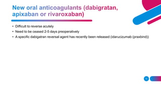 • Difficult to reverse acutely
• Need to be ceased 2-5 days preoperatively
• A specific dabigatran reversal agent has recently been released (idarucizumab (praxbind))
72
 