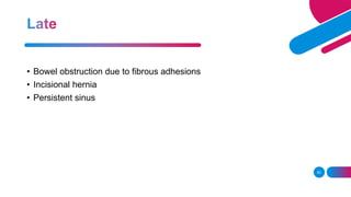 • Bowel obstruction due to fibrous adhesions
• Incisional hernia
• Persistent sinus
83
 