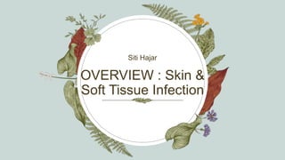 OVERVIEW : Skin &
Soft Tissue Infection
Siti Hajar
 