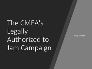 The CMEA's
Legally
Authorized to
Jam Campaign
Tony Atienza
 