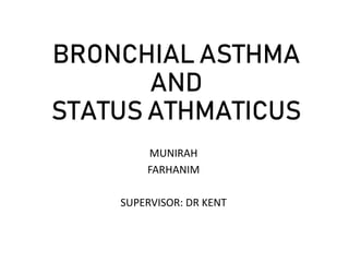BRONCHIAL ASTHMA
AND
STATUS ATHMATICUS
MUNIRAH
FARHANIM
SUPERVISOR: DR KENT
 