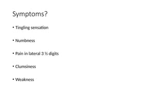 Symptoms?
• Tingling sensation
• Numbness
• Pain in lateral 3 ½ digits
• Clumsiness
• Weakness
 