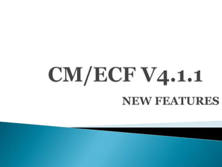 CM/ECF V4.1.1 NEW FEATURES 