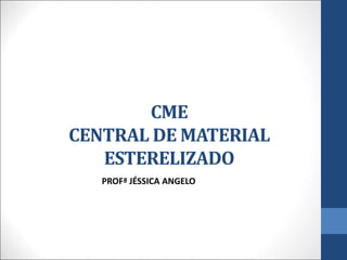 CME
CENTRAL DE MATERIAL
ESTERELIZADO
PROFª JÉSSICA ANGELO
 