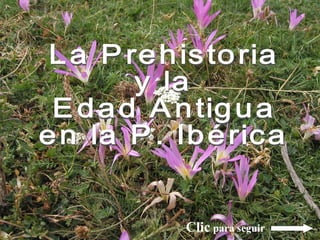 La Prehistoria  y la  Edad Antigua en la P. Ibérica Clic  para seguir 