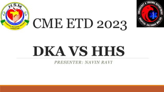 CME ETD 2023
DKA VS HHS
PRESENTER: NAVIN RAVI
 