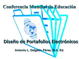 Conferencia Mundial de EducaciónConferencia Mundial de Educación
Antonio L. Delgado Pérez, M.A. Ed.Antonio L. Delgado Pérez, M.A. Ed.
Diseño de Portafolios ElectrónicosDiseño de Portafolios Electrónicos
 