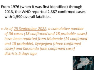 From 1976 (when it was first identified) through
2013, the WHO reported 2,387 confirmed cases
with 1,590 overall fatalitie...