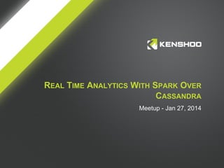 REAL TIME ANALYTICS WITH SPARK OVER
CASSANDRA
Meetup - Jan 27, 2014

 