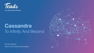 Cassandra
To Inﬁnity And Beyond
Romain Hardouin
Senior Cloud Infrastructure Engineer
The Global Media Platform
 