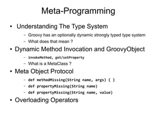 Meta-Programming
●   Understanding The Type System
       –   Groovy has an optionally dynamic strongly typed type system
...