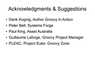 Acknowledgments & Suggestions
●   Derik Kognig, Author Groovy In Action
●   Peter Bell, Systems Forge
●   Paul King, Asset...