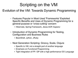 Scripting on the VM
Evolution of the VM: Towards Dynamic Programming

     –   Features Popular in Most Used 'Frameworks' ...