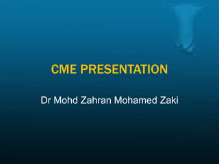 CME PRESENTATION
Dr Mohd Zahran Mohamed Zaki
 