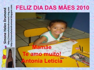 Simone Helen Drumond
               http://simonehelendrumond.ning.com
             http://simonehelendrumond.blogspot.com




    Mamãe
Te amo muito!
Antonia Letícia
                                             FELIZ DIA DAS MÃES 2010
 