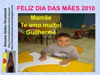 Simone Helen Drumond
  http://simonehelendrumond.ning.com
http://simonehelendrumond.blogspot.com

                Mamãe

              Guilherme
            Te amo muito!
                                FELIZ DIA DAS MÃES 2010
 