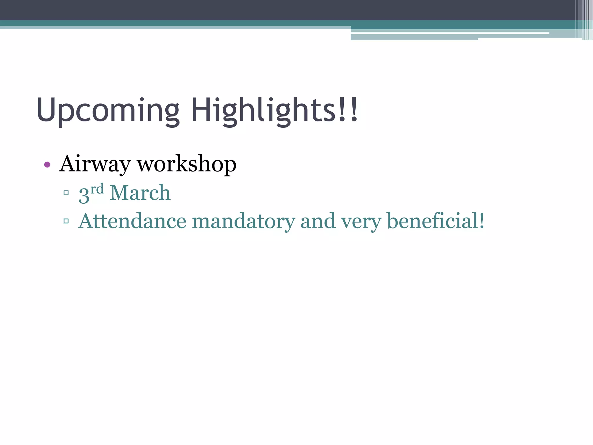 Upcoming Highlights!!
• Airway workshop
▫ 3rd March
▫ Attendance mandatory and very beneficial!
 