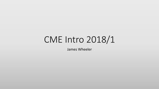 CME Intro 2018/1
James Wheeler
 
