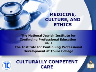 AND The Institute for Continuing Professional Development at Touro College The National Jewish Institute for Continuing Professional Education  CULTURALLY COMPETENT  CARE  MEDICINE, CULTURE, AND ETHICS 