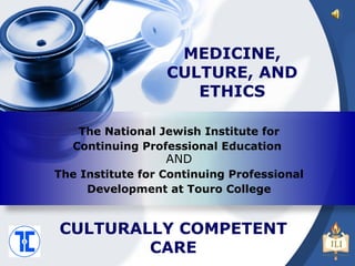 AND The Institute for Continuing Professional Development at Touro College The National Jewish Institute for Continuing Professional Education  CULTURALLY COMPETENT  CARE  MEDICINE, CULTURE, AND ETHICS 